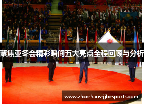 聚焦亚冬会精彩瞬间五大亮点全程回顾与分析