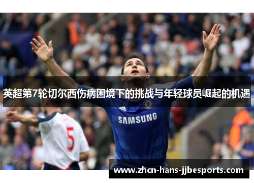 英超第7轮切尔西伤病困境下的挑战与年轻球员崛起的机遇