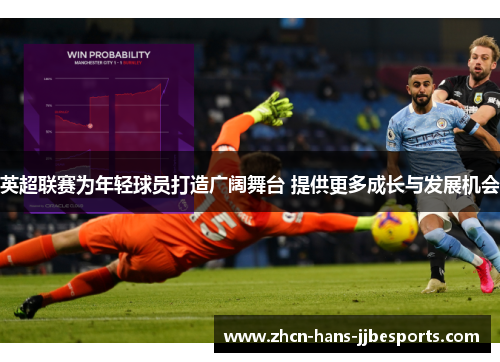 英超联赛为年轻球员打造广阔舞台 提供更多成长与发展机会