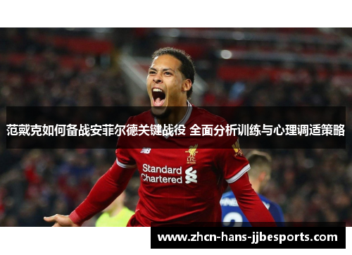 范戴克如何备战安菲尔德关键战役 全面分析训练与心理调适策略 范戴克如何备战安菲尔德关键战役 全面分析训练与心理调适策略