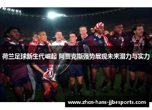 荷兰足球新生代崛起 阿贾克斯强势展现未来潜力与实力