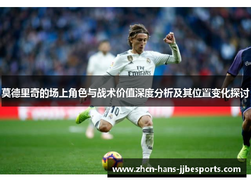 莫德里奇的场上角色与战术价值深度分析及其位置变化探讨