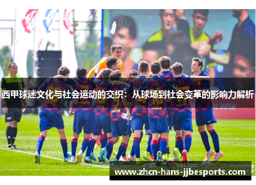 西甲球迷文化与社会运动的交织：从球场到社会变革的影响力解析