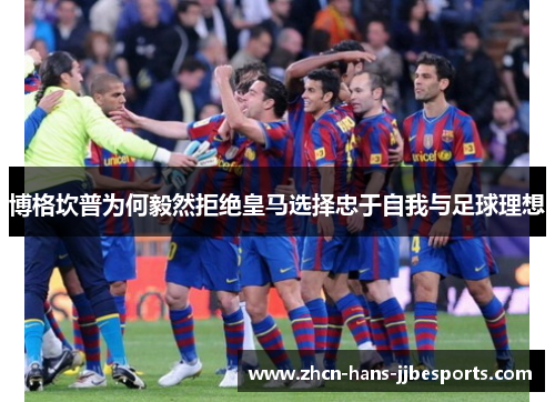 博格坎普为何毅然拒绝皇马选择忠于自我与足球理想