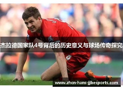 杰拉德国家队4号背后的历史意义与球场传奇探究