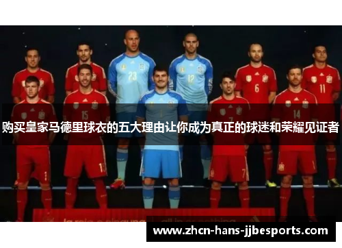 购买皇家马德里球衣的五大理由让你成为真正的球迷和荣耀见证者