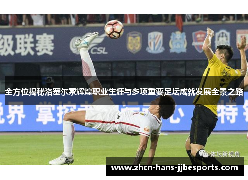 全方位揭秘洛塞尔索辉煌职业生涯与多项重要足坛成就发展全景之路