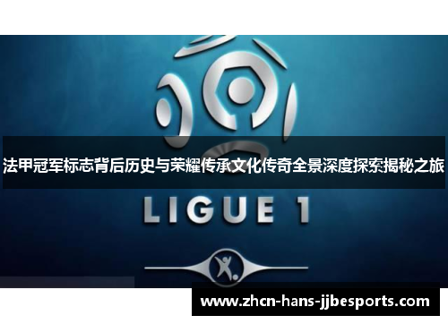 法甲冠军标志背后历史与荣耀传承文化传奇全景深度探索揭秘之旅