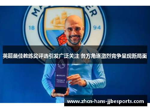 英超最佳教练奖评选引发广泛关注 各方角逐激烈竞争呈现新局面
