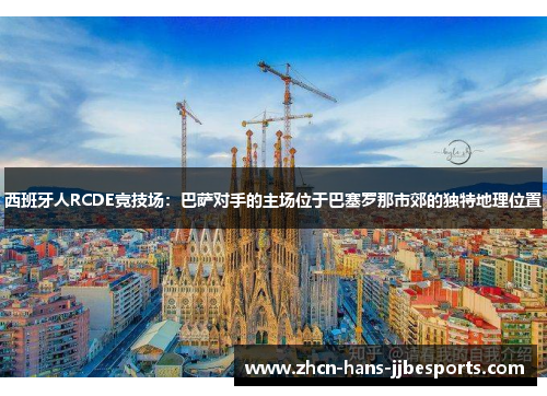 西班牙人RCDE竞技场:巴萨对手的主场位于巴塞罗那市郊的独特地理位置 西班牙人RCDE竞技场:巴萨对手的主场位于巴塞罗那市郊的独特地理位置