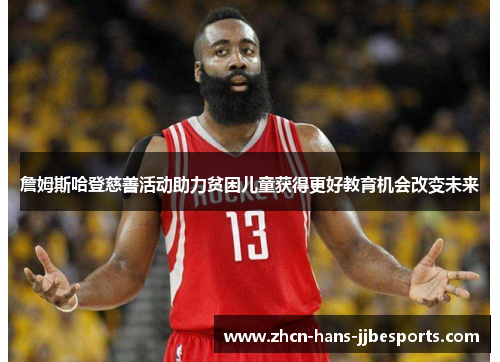 詹姆斯哈登慈善活动助力贫困儿童获得更好教育机会改变未来 詹姆斯哈登慈善活动助力贫困儿童获得更好教育机会改变未来