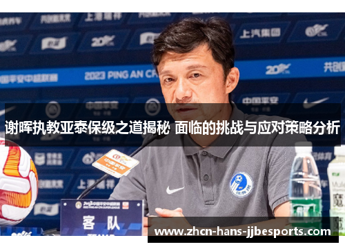 谢晖执教亚泰保级之道揭秘 面临的挑战与应对策略分析 谢晖执教亚泰保级之道揭秘 面临的挑战与应对策略分析