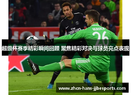 超级杯赛季精彩瞬间回顾 聚焦精彩对决与球员亮点表现 超级杯赛季精彩瞬间回顾 聚焦精彩对决与球员亮点表现