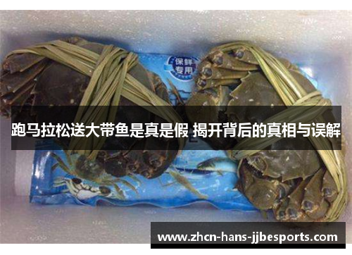 跑马拉松送大带鱼是真是假 揭开背后的真相与误解 跑马拉松送大带鱼是真是假 揭开背后的真相与误解