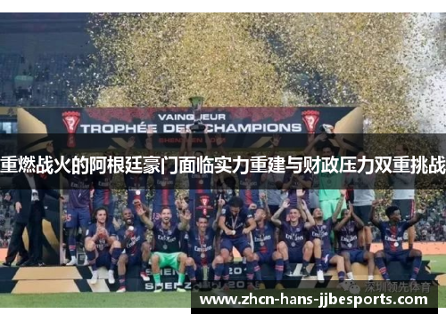 重燃战火的阿根廷豪门面临实力重建与财政压力双重挑战 重燃战火的阿根廷豪门面临实力重建与财政压力双重挑战