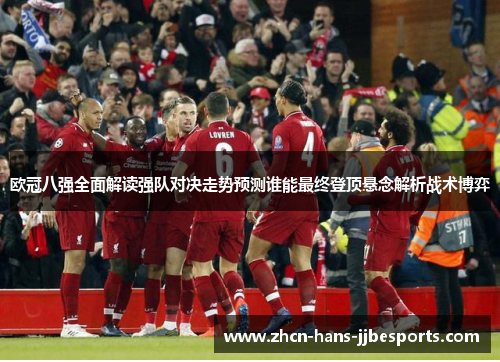 欧冠八强全面解读强队对决走势预测谁能最终登顶悬念解析战术博弈