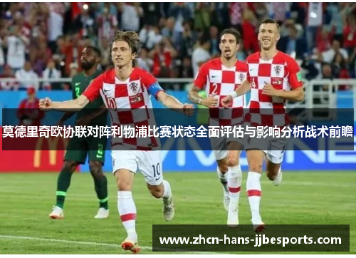 莫德里奇欧协联对阵利物浦比赛状态全面评估与影响分析战术前瞻