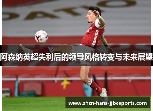 阿森纳英超失利后的领导风格转变与未来展望