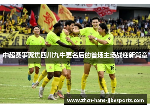 中超赛事聚焦四川九牛更名后的首场主场战迎新篇章
