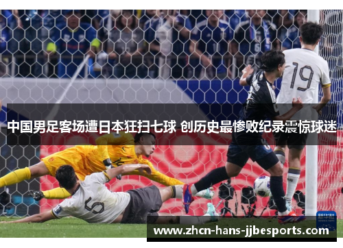 中国男足客场遭日本狂扫七球 创历史最惨败纪录震惊球迷