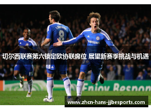 切尔西联赛第六锁定欧协联席位 展望新赛季挑战与机遇 切尔西联赛第六锁定欧协联席位 展望新赛季挑战与机遇