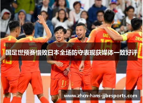 国足世预赛惜败日本全场防守表现获媒体一致好评