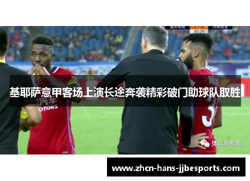 基耶萨意甲客场上演长途奔袭精彩破门助球队取胜