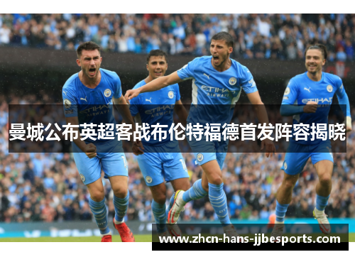 曼城公布英超客战布伦特福德首发阵容揭晓