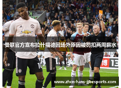 曼联官方宣布拉什福德因场外原因被罚扣两周薪水