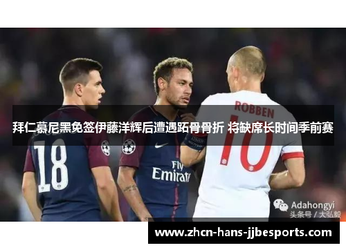 拜仁慕尼黑免签伊藤洋辉后遭遇跖骨骨折 将缺席长时间季前赛