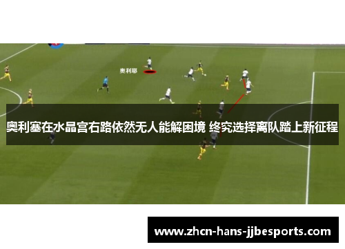 奥利塞在水晶宫右路依然无人能解困境 终究选择离队踏上新征程
