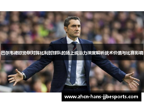 巴尔韦德欧协联对阵比利时球队的场上统治力深度解析战术价值与比赛影响 巴尔韦德欧协联对阵比利时球队的场上统治力深度解析战术价值与比赛影响