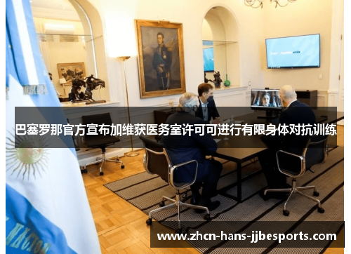 巴塞罗那官方宣布加维获医务室许可可进行有限身体对抗训练 巴塞罗那官方宣布加维获医务室许可可进行有限身体对抗训练